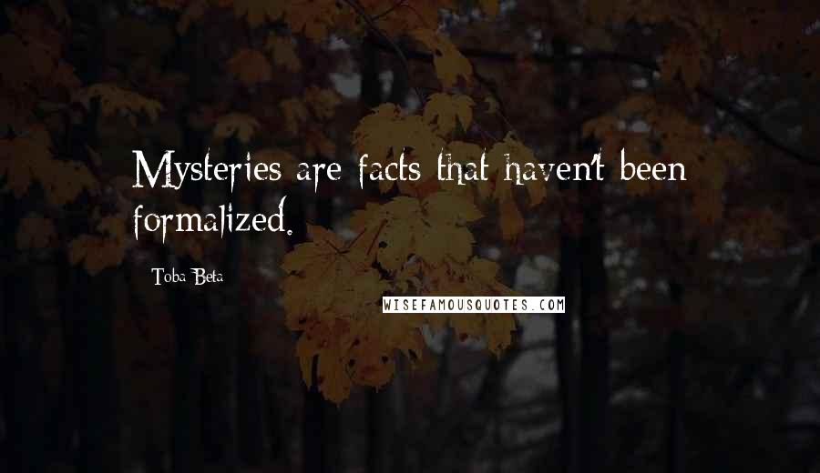 Toba Beta Quotes: Mysteries are facts that haven't been formalized.