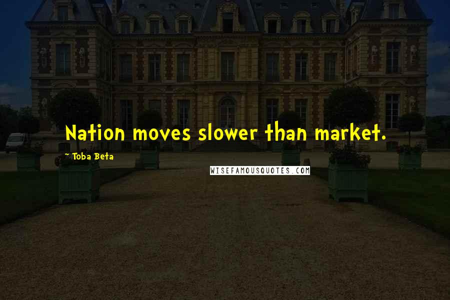 Toba Beta Quotes: Nation moves slower than market.