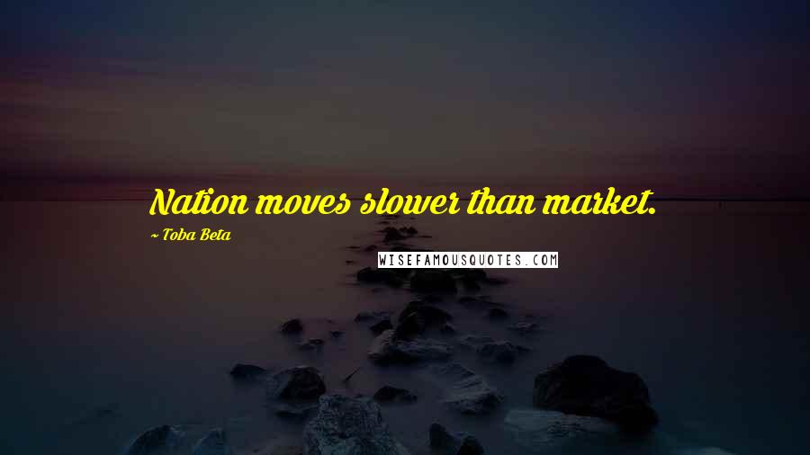 Toba Beta Quotes: Nation moves slower than market.