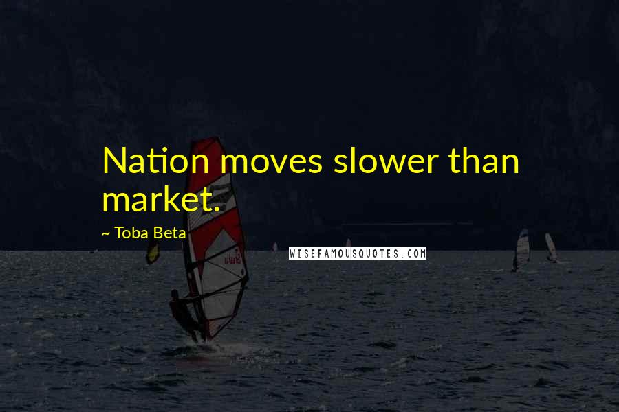 Toba Beta Quotes: Nation moves slower than market.