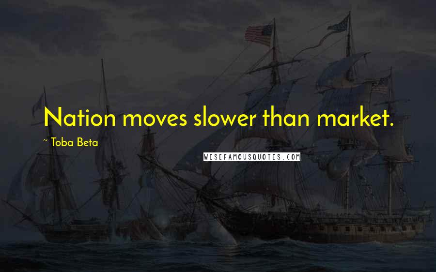 Toba Beta Quotes: Nation moves slower than market.