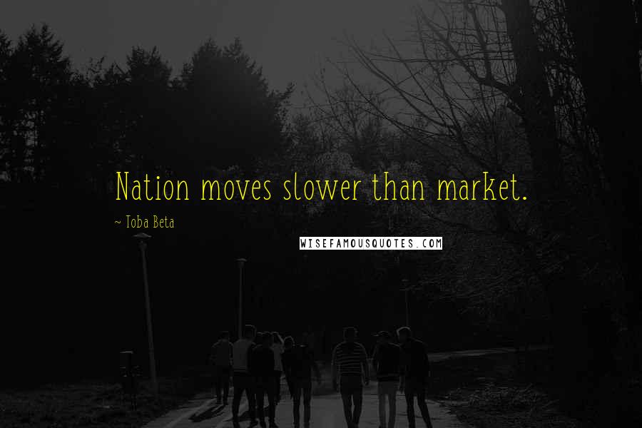 Toba Beta Quotes: Nation moves slower than market.