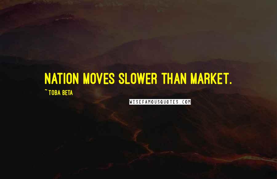 Toba Beta Quotes: Nation moves slower than market.