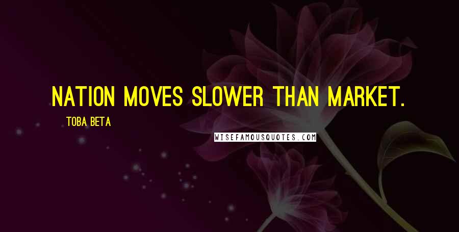 Toba Beta Quotes: Nation moves slower than market.