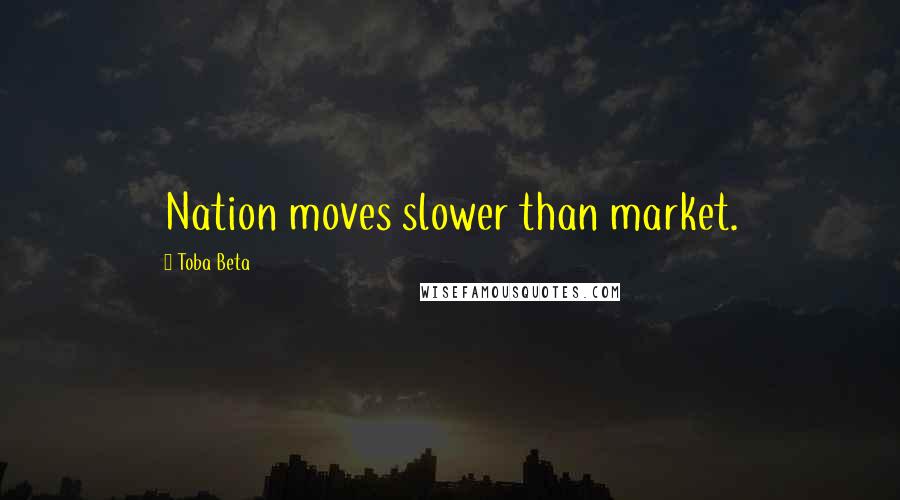 Toba Beta Quotes: Nation moves slower than market.