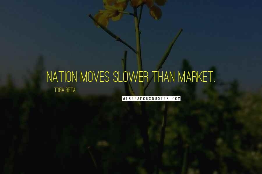 Toba Beta Quotes: Nation moves slower than market.
