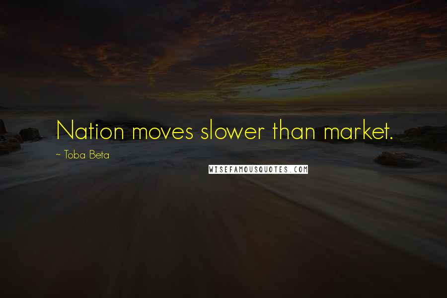 Toba Beta Quotes: Nation moves slower than market.
