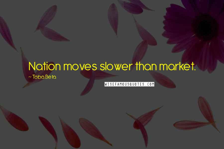 Toba Beta Quotes: Nation moves slower than market.