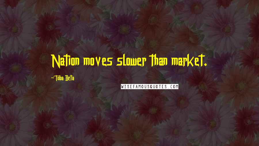 Toba Beta Quotes: Nation moves slower than market.