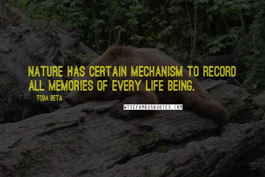 Toba Beta Quotes: Nature has certain mechanism to record all memories of every life being.