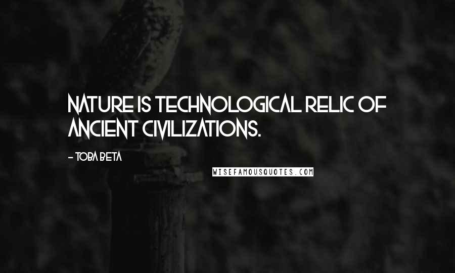 Toba Beta Quotes: Nature is technological relic of ancient civilizations.