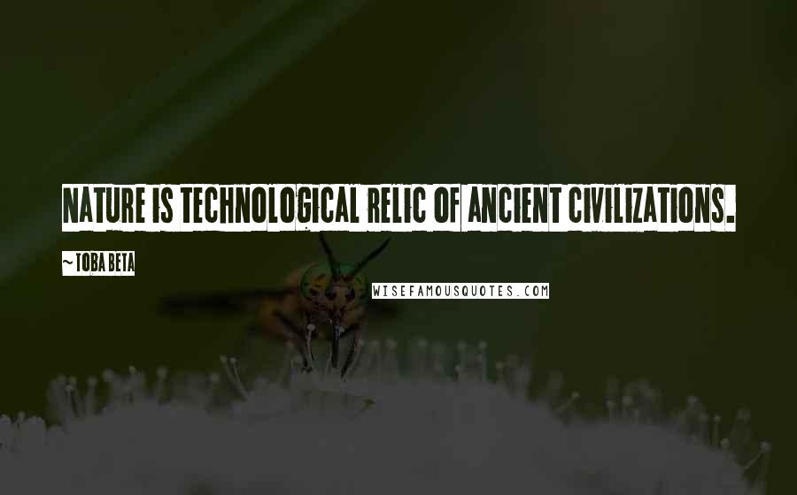 Toba Beta Quotes: Nature is technological relic of ancient civilizations.