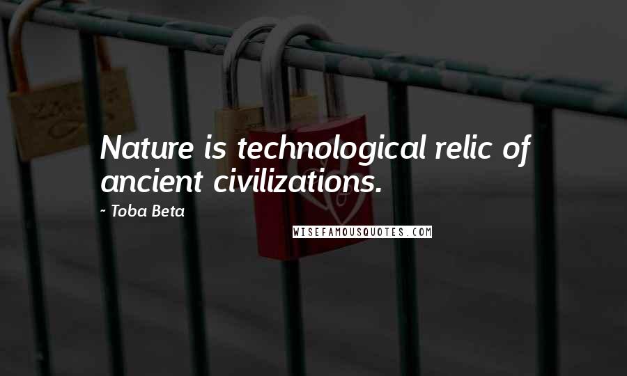 Toba Beta Quotes: Nature is technological relic of ancient civilizations.