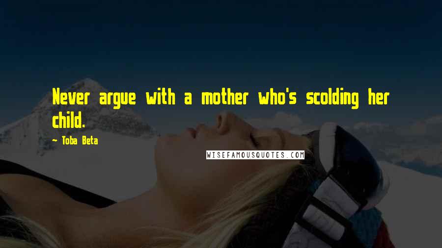 Toba Beta Quotes: Never argue with a mother who's scolding her child.