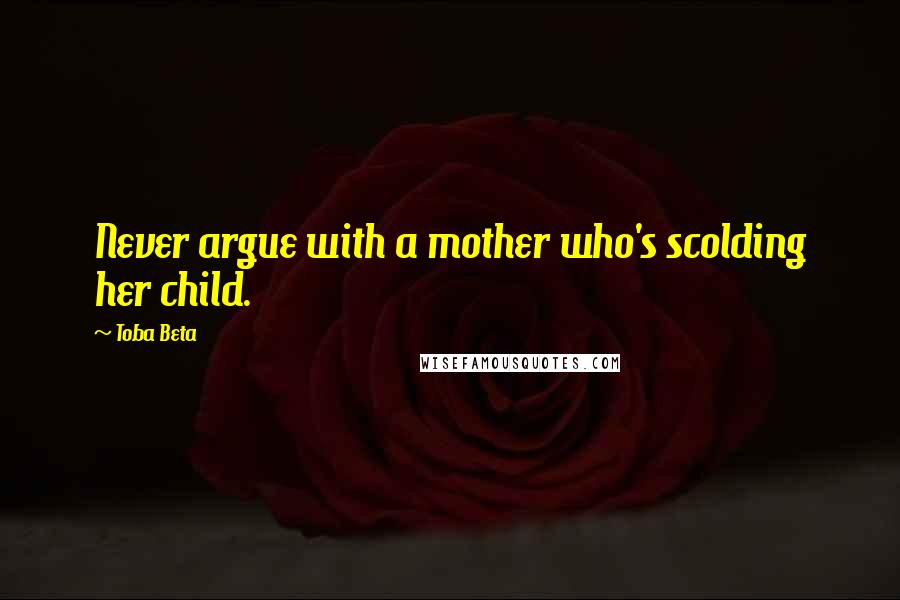 Toba Beta Quotes: Never argue with a mother who's scolding her child.