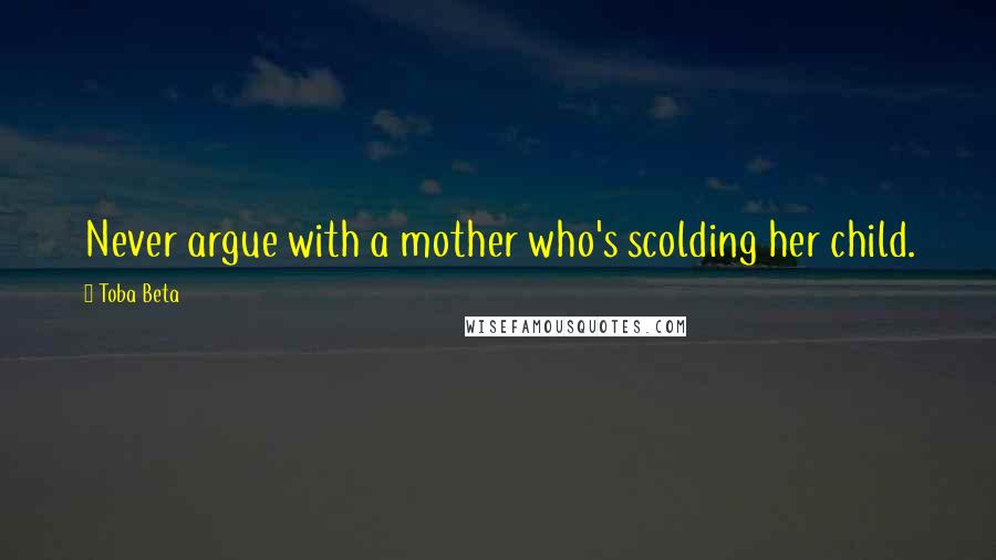 Toba Beta Quotes: Never argue with a mother who's scolding her child.