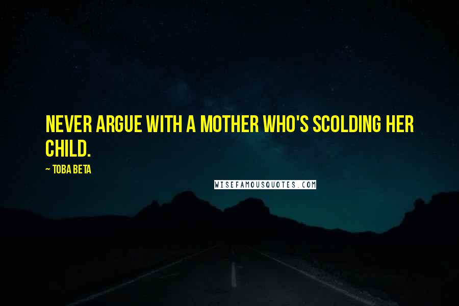 Toba Beta Quotes: Never argue with a mother who's scolding her child.