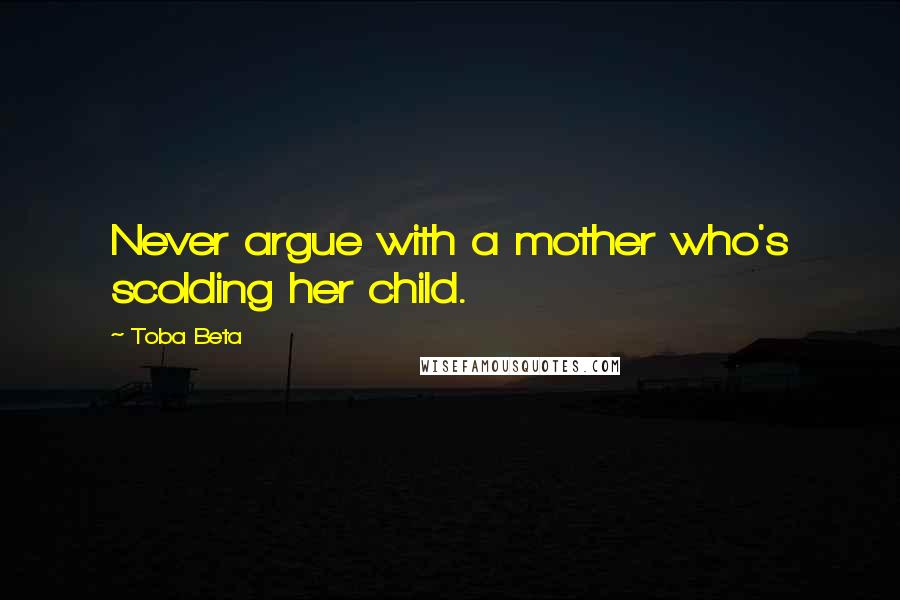 Toba Beta Quotes: Never argue with a mother who's scolding her child.