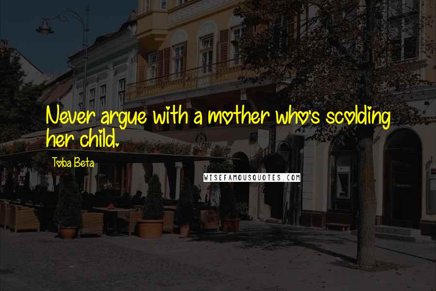 Toba Beta Quotes: Never argue with a mother who's scolding her child.