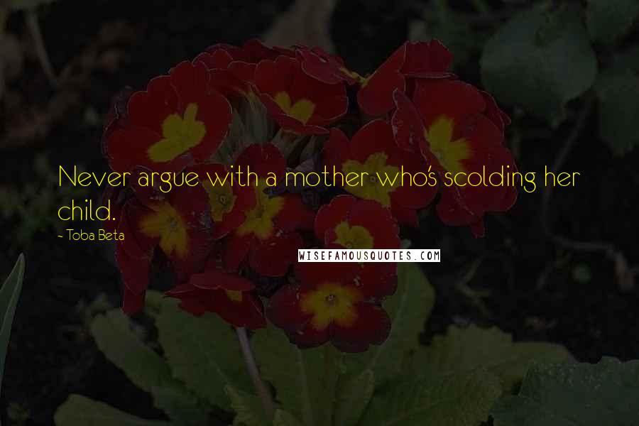 Toba Beta Quotes: Never argue with a mother who's scolding her child.