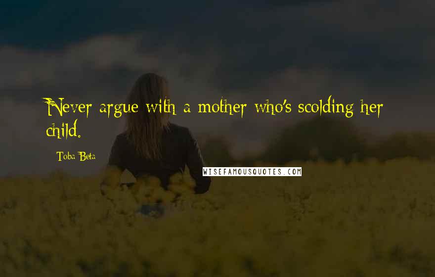 Toba Beta Quotes: Never argue with a mother who's scolding her child.