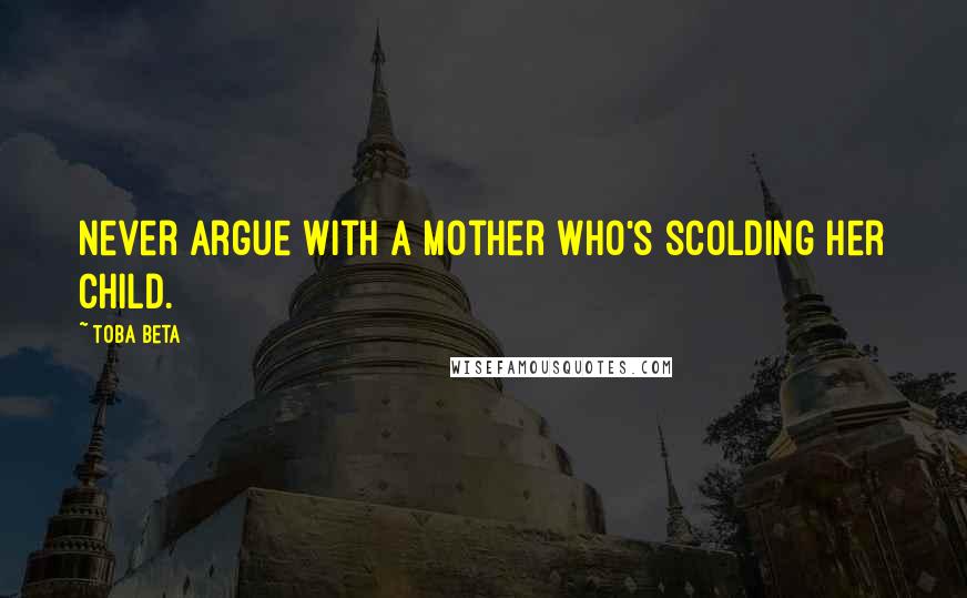 Toba Beta Quotes: Never argue with a mother who's scolding her child.