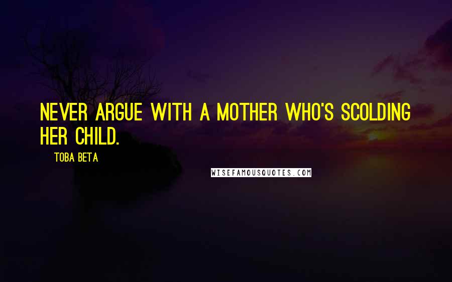 Toba Beta Quotes: Never argue with a mother who's scolding her child.