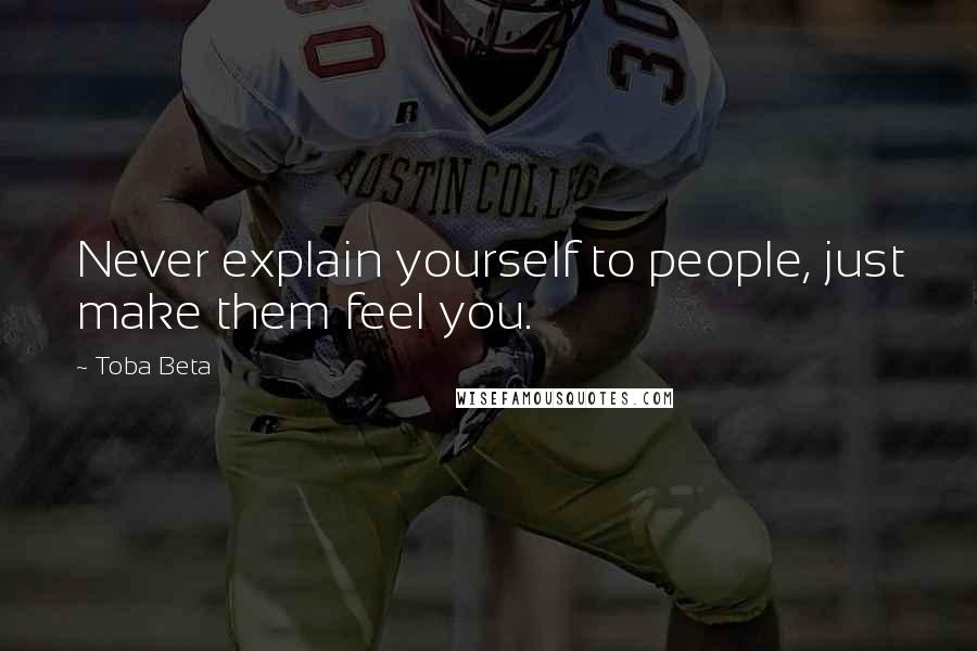 Toba Beta Quotes: Never explain yourself to people, just make them feel you.