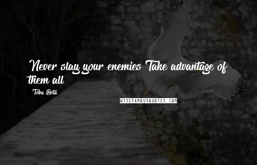 Toba Beta Quotes: Never slay your enemies!Take advantage of them all!