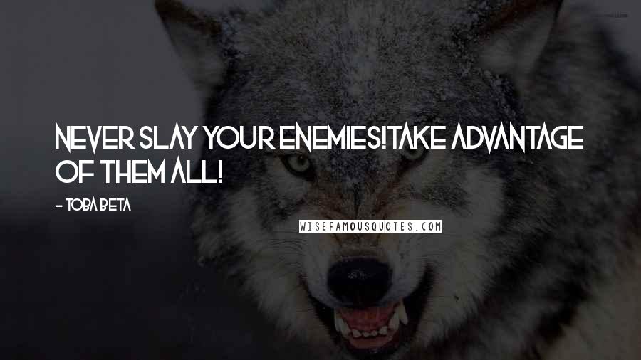 Toba Beta Quotes: Never slay your enemies!Take advantage of them all!