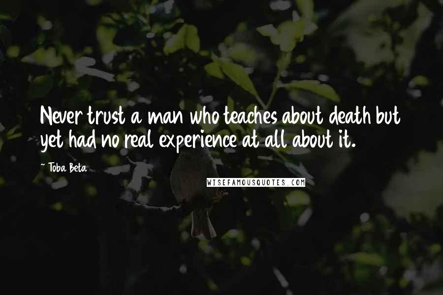Toba Beta Quotes: Never trust a man who teaches about death but yet had no real experience at all about it.