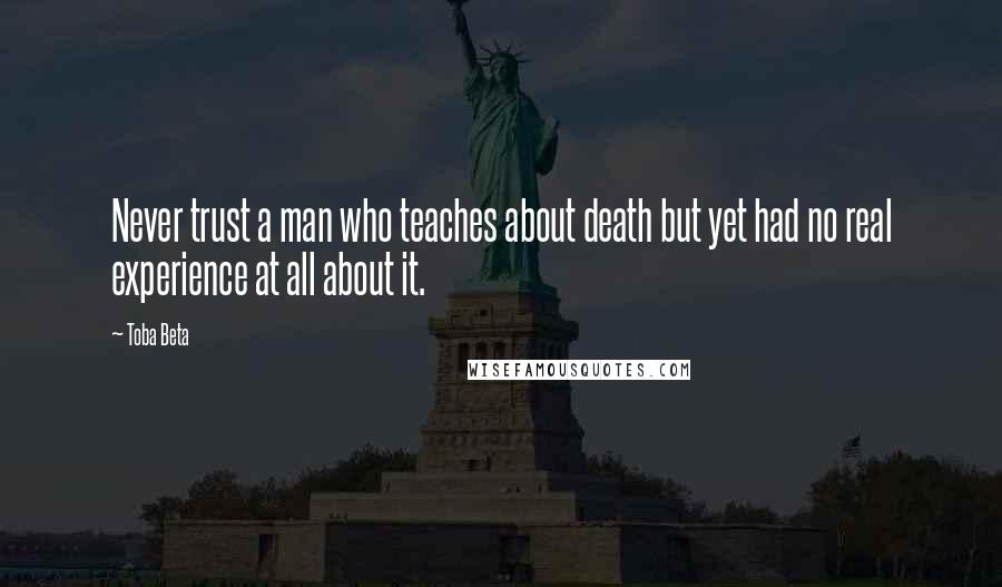 Toba Beta Quotes: Never trust a man who teaches about death but yet had no real experience at all about it.