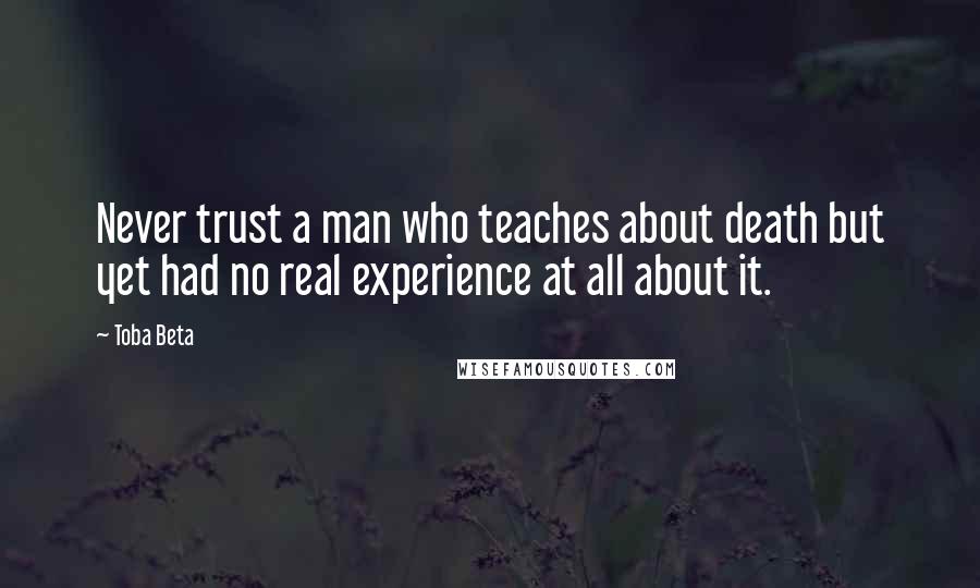 Toba Beta Quotes: Never trust a man who teaches about death but yet had no real experience at all about it.