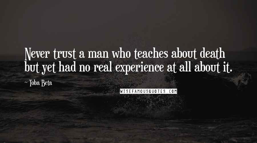 Toba Beta Quotes: Never trust a man who teaches about death but yet had no real experience at all about it.
