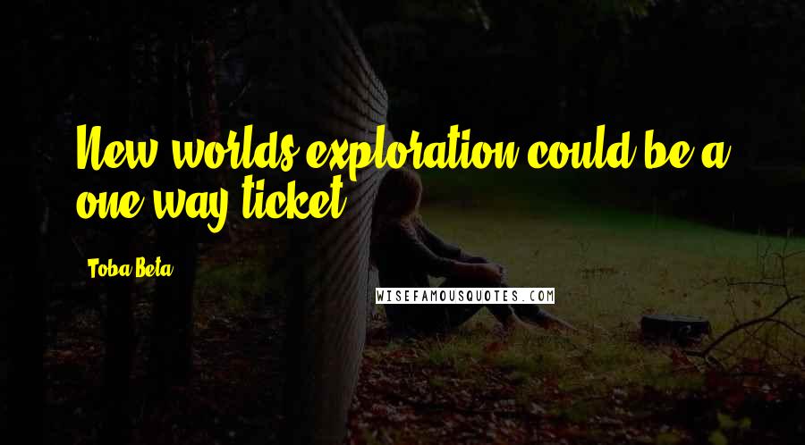 Toba Beta Quotes: New worlds exploration could be a one way ticket.