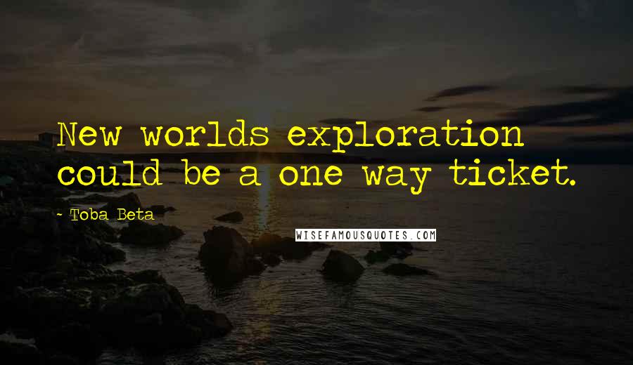 Toba Beta Quotes: New worlds exploration could be a one way ticket.