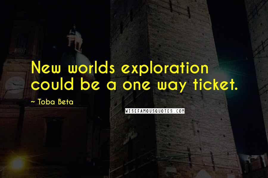 Toba Beta Quotes: New worlds exploration could be a one way ticket.