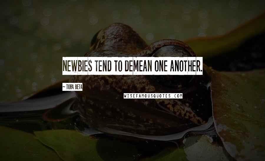 Toba Beta Quotes: Newbies tend to demean one another.