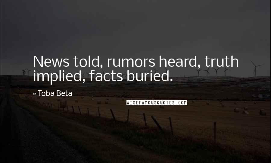 Toba Beta Quotes: News told, rumors heard, truth implied, facts buried.