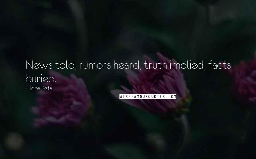 Toba Beta Quotes: News told, rumors heard, truth implied, facts buried.