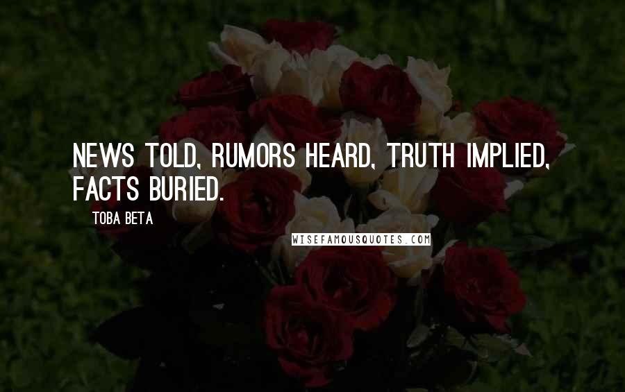 Toba Beta Quotes: News told, rumors heard, truth implied, facts buried.