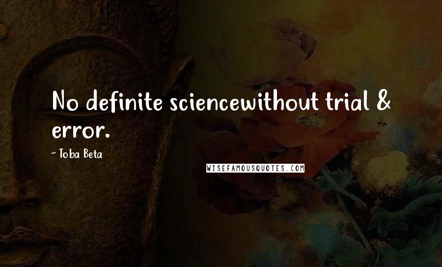 Toba Beta Quotes: No definite sciencewithout trial & error.