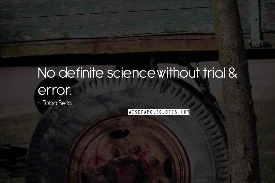 Toba Beta Quotes: No definite sciencewithout trial & error.