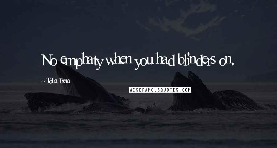 Toba Beta Quotes: No emphaty when you had blinders on.