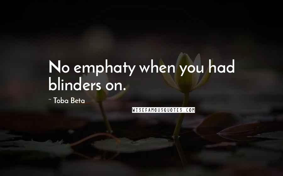Toba Beta Quotes: No emphaty when you had blinders on.