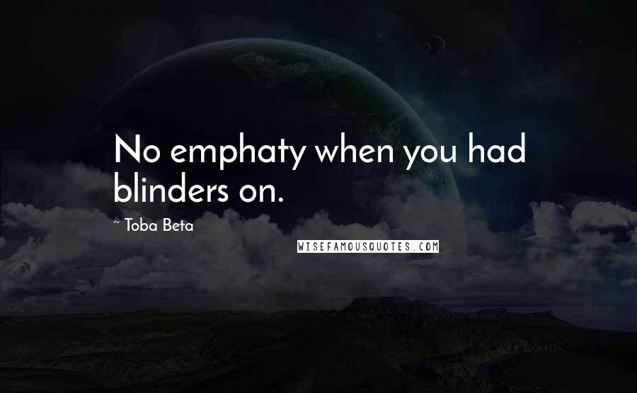 Toba Beta Quotes: No emphaty when you had blinders on.