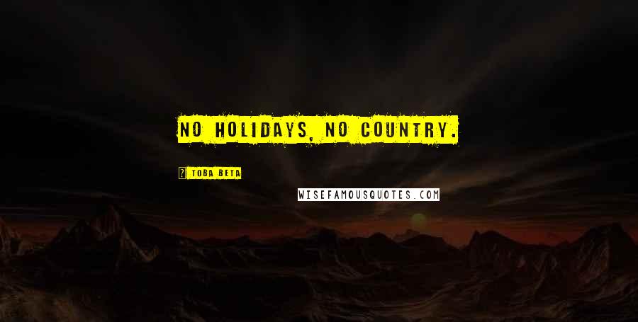 Toba Beta Quotes: No holidays, no country.