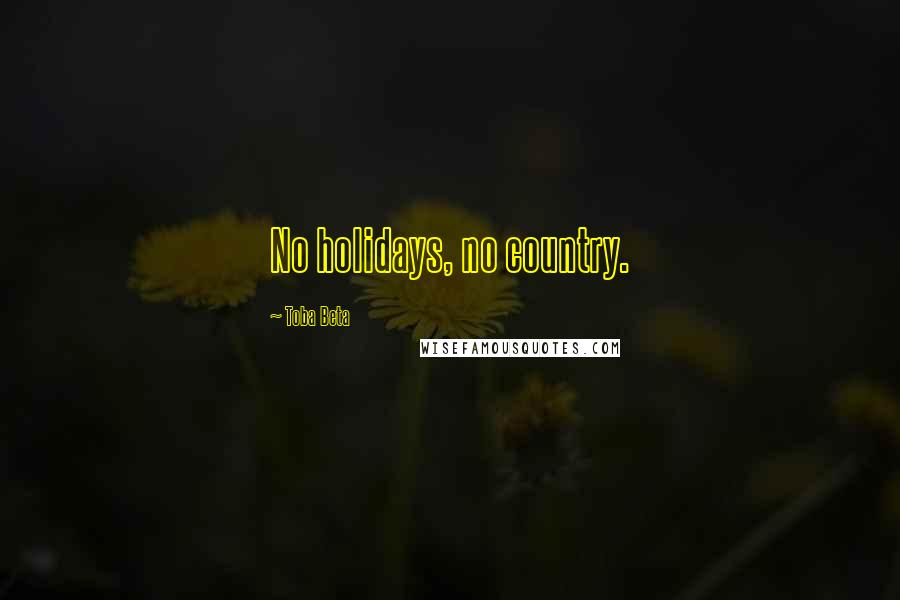 Toba Beta Quotes: No holidays, no country.