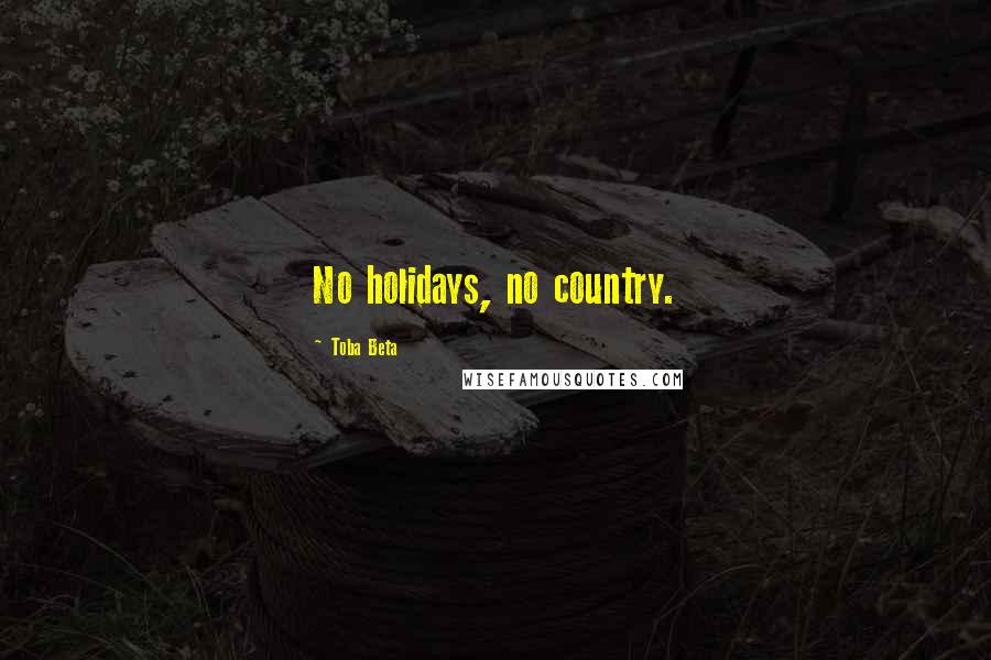 Toba Beta Quotes: No holidays, no country.