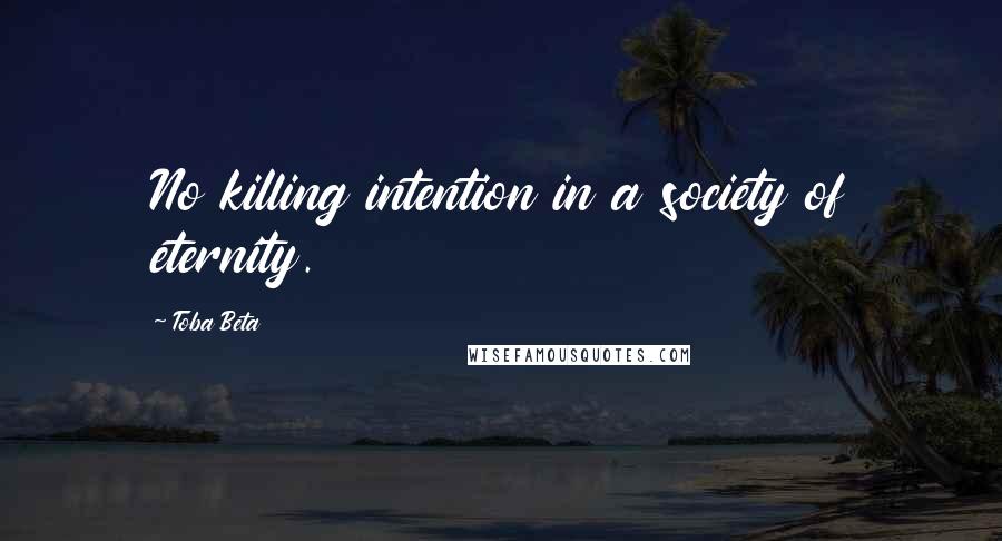 Toba Beta Quotes: No killing intention in a society of eternity.